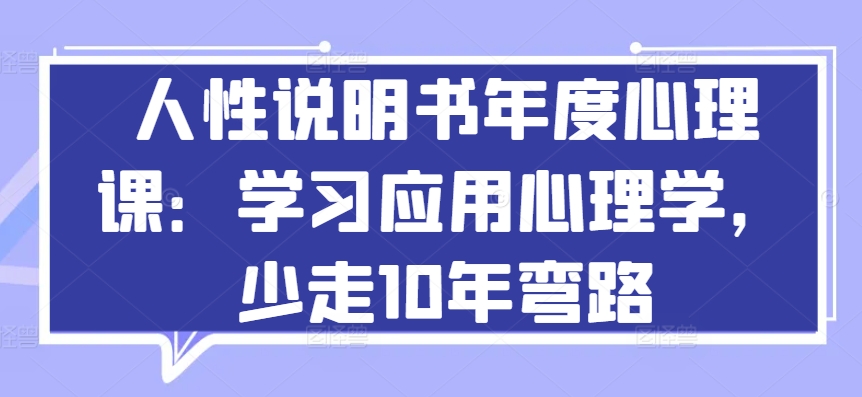 人性说明书年度心理课：学习应用心理学，少走10年弯路-可创副业网