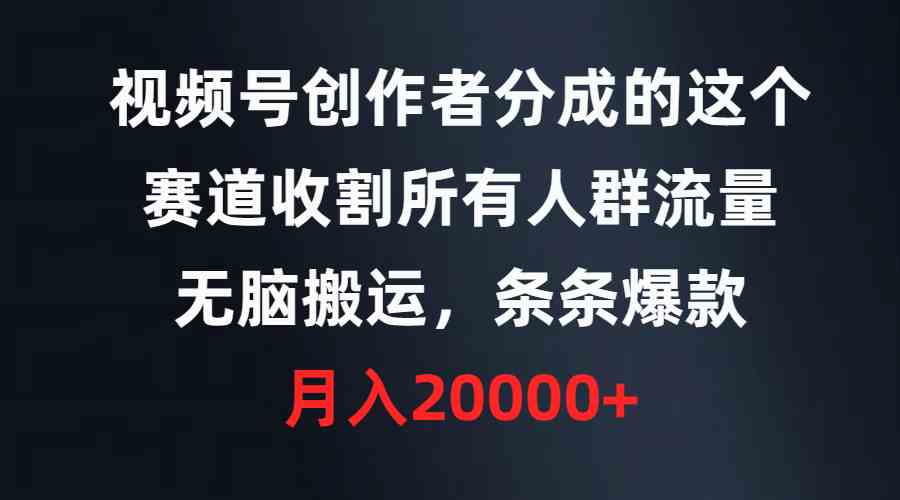 （9406期）视频号创作者分成的这个赛道，收割所有人群流量，无脑搬运，条条爆款，…-可创副业网