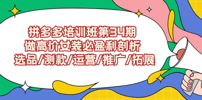 拼多多培训班第34期：做高价女装必盈利剖析 选品/测款/运营/推广/拓展-可创游戏社区