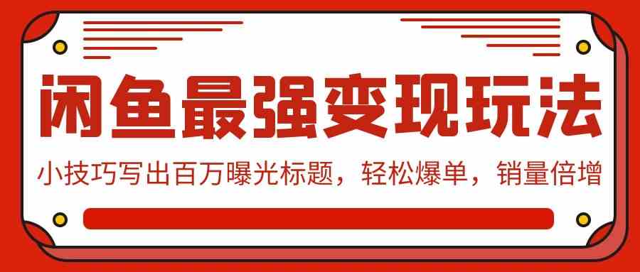 （9606期）闲鱼最强变现玩法：小技巧写出百万曝光标题，轻松爆单，销量倍增-可创副业网