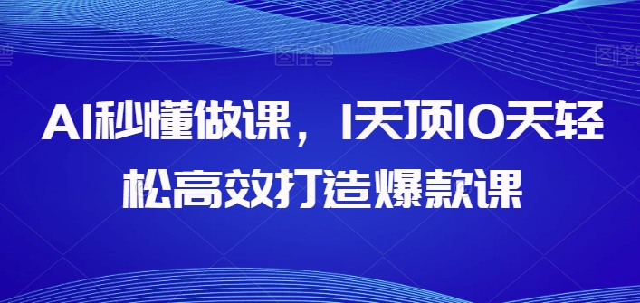 AI秒懂做课，1天顶10天轻松高效打造爆款课-可创副业网