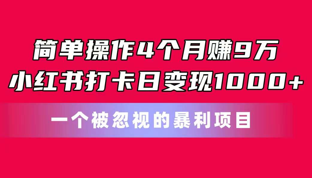 简单操作4个月赚9万！小红书打卡日变现1000+！一个被忽视的暴力项目-可创副业网