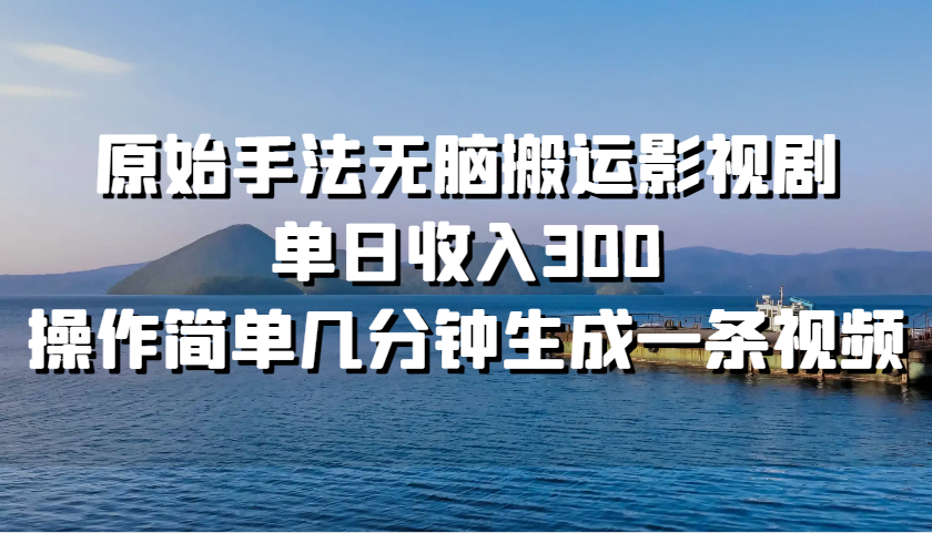 原始手法无脑搬运影视剧，单日收入300，操作简单几分钟生成一条视频-可创副业网