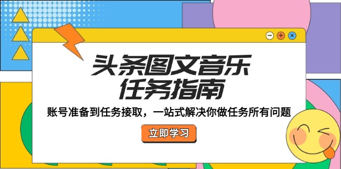 （12797期）头条图文音乐任务指南：账号准备到任务接取，一站式解决你做任务所有问题-可创副业网