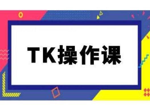 TK操作课，tiktok跨境电商教程(更新中)-可创副业网