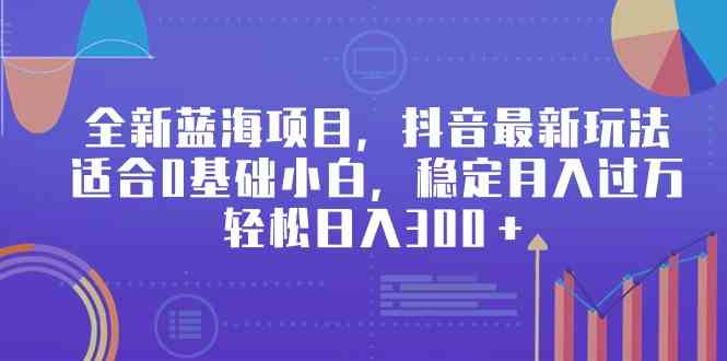 （9242期）全新蓝海项目，抖音最新玩法，适合0基础小白，稳定月入过万，轻松日入300＋-可创副业网