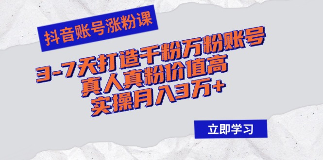 （12857期）抖音账号涨粉课：3-7天打造千粉万粉账号，真人真粉价值高，实操月入3万+-可创副业网