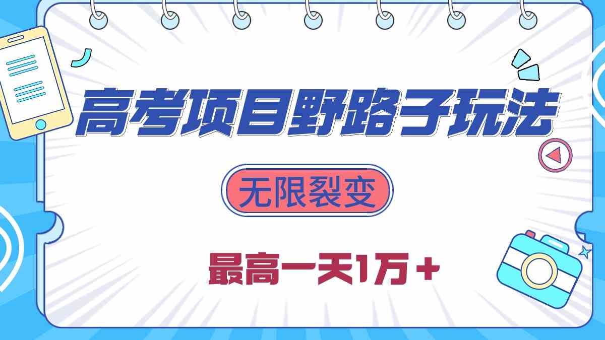 （10150期）2024高考项目野路子玩法，无限裂变，最高一天1W＋！-可创副业网