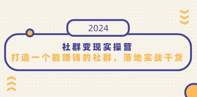 社群变现实操营，打造一个能赚钱的社群，落地实战干货，尤其适合知识变现-可创副业网