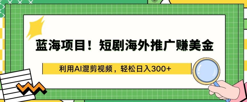 蓝海项目!短剧海外推广赚美金，利用AI混剪视频，轻松日入300+-可创副业网