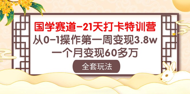 （10224期）国学 赛道-21天打卡特训营：从0-1操作第一周变现3.8w，一个月变现60多万-可创副业网