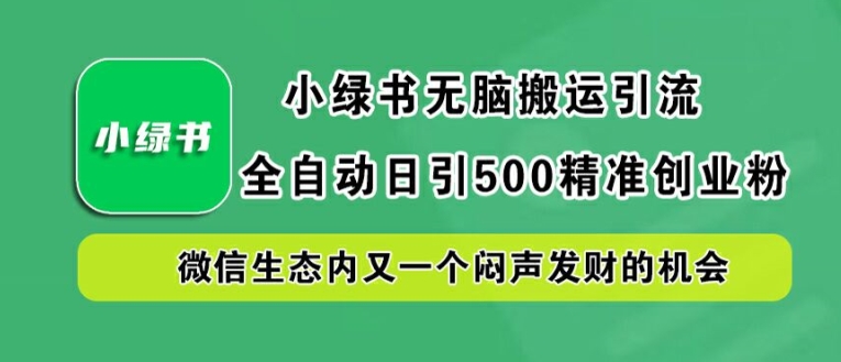 小绿书无脑搬运引流，全自动日引500精准创业粉，微信生态内又一个闷声发财的机会【揭秘】-可创副业网