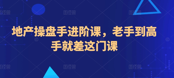 地产操盘手进阶课，老手到高手就差这门课-可创副业网