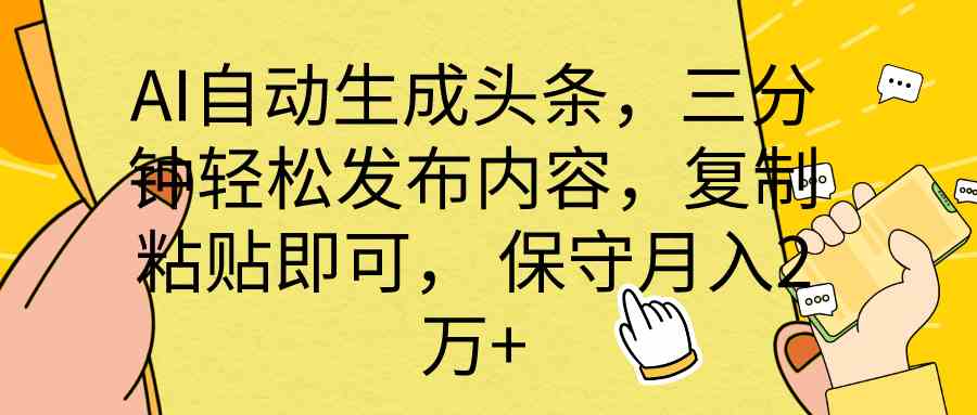 （10146期） AI自动生成头条，三分钟轻松发布内容，复制粘贴即可， 保底月入2万+-可创副业网