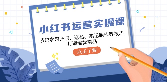 （12884期）小红书运营实操课，系统学习开店、选品、笔记制作等技巧，打造爆款商品-可创副业网