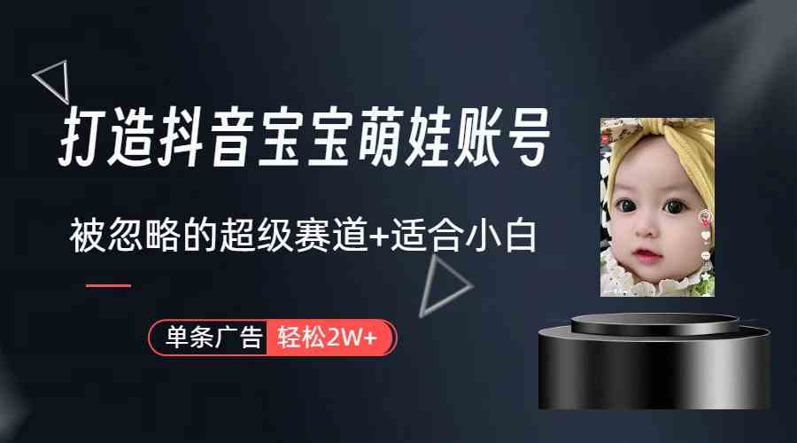 （9419期）打造抖音宝宝账号，一条广告2W，大部分人忽略的超级赛道（教程+素材+软件）-可创副业网