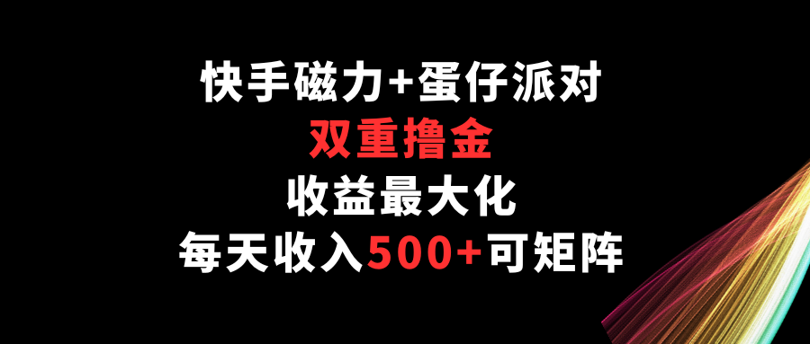 快手磁力+蛋仔派对，双重撸金，收益最大化，每天收入500+，可矩阵-可创副业网