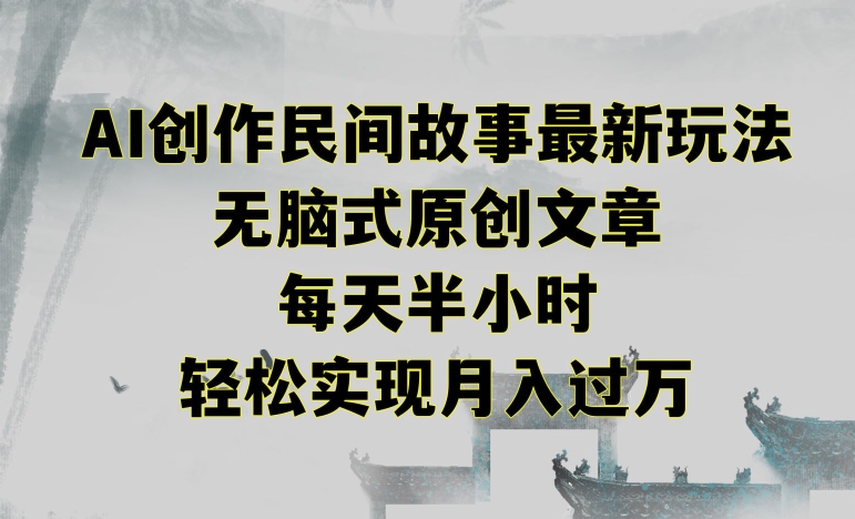创作民间故事最新玩法，无脑式原创文章，每天半小时，轻松实现月入过万-可创副业网