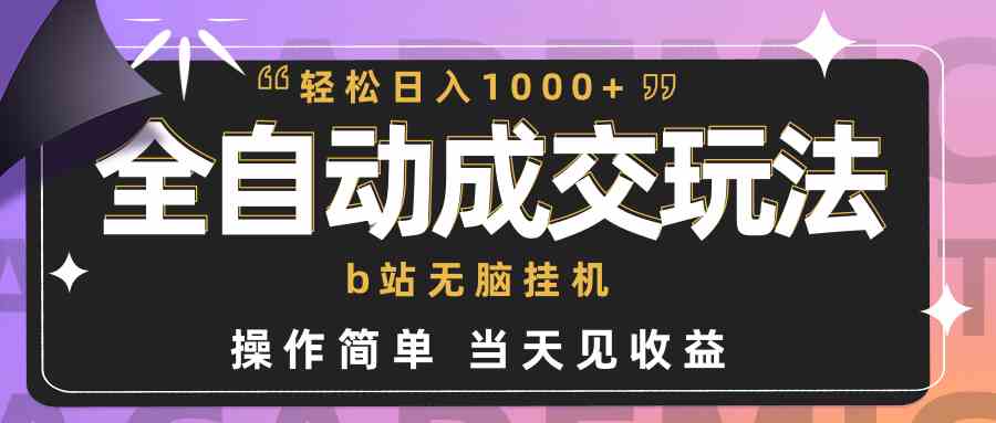 （9453期）全自动成交  b站无脑挂机 小白闭眼操作 轻松日入1000+ 操作简单 当天见收益-可创副业网