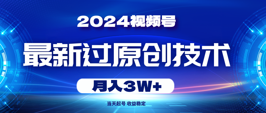 （10704期）2024视频号最新过原创技术，当天起号，收益稳定，月入3W+-可创副业网