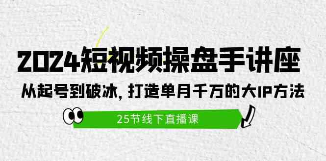 （9970期）2024短视频操盘手讲座：从起号到破冰，打造单月千万的大IP方法（25节）-可创副业网