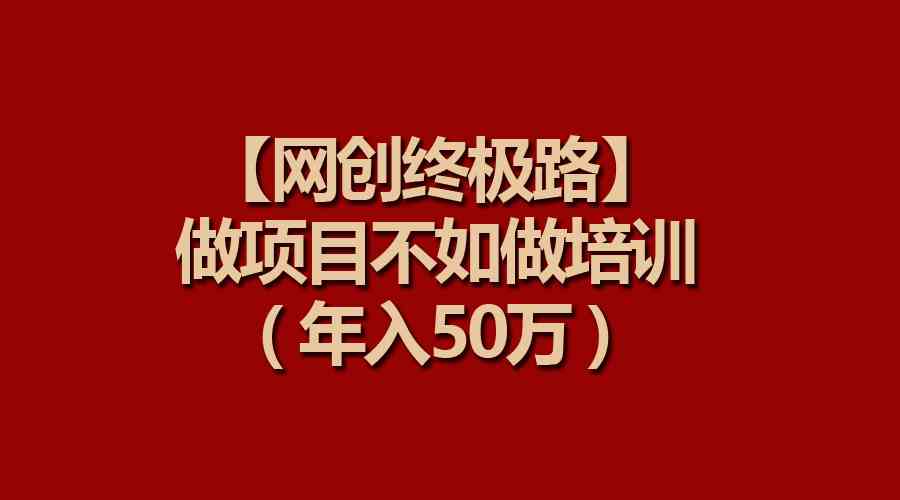 （9550期）【网创终极路】做项目不如做项目培训，年入50万-可创副业网