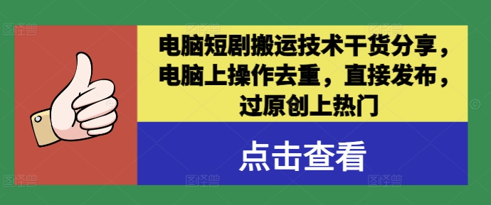 电脑短剧搬运技术干货分享，电脑上操作去重，直接发布，过原创上热门-可创副业网