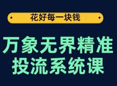 万象无界精准投流系统课，从关键词到推荐，从万象台到达摩盘，从底层原理到实操步骤-可创副业网