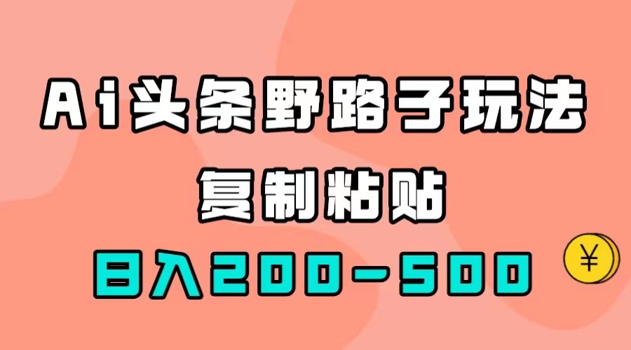 AI头条野路子玩法，只需复制粘贴，日入200-500+-可创副业网