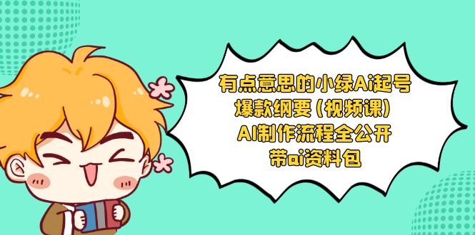 有点意思的小绿-Ai起号爆款纲要(视频课) AI制作流程全公开，附带ai资料包-可创副业网