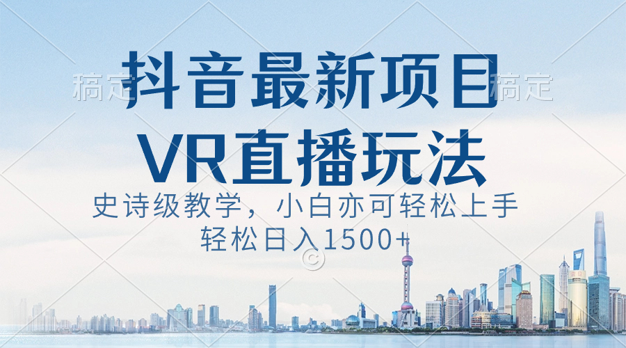 抖音最新VR直播玩法，史诗级教学，小白也可轻松上手，轻松日入1500+-可创副业网