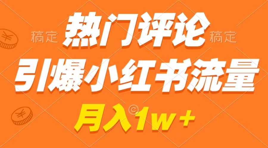 热门评论引爆小红书流量，作品制作简单，广告接到手软，月入过万不是梦-可创副业网