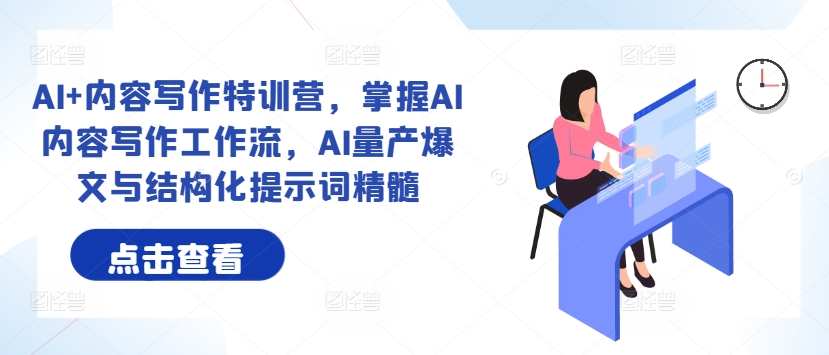 AI+内容写作特训营，掌握AI内容写作工作流，AI量产爆文与结构化提示词精髓-可创副业网