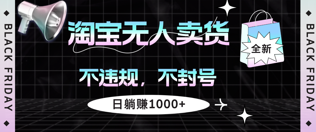 （12780期）淘宝无人卖货4，不违规不封号，简单无脑，日躺赚1000+-可创副业网