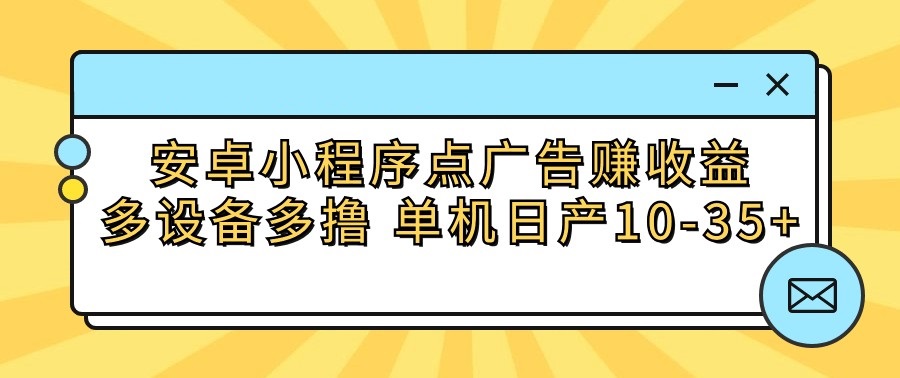 安卓小程序点广告赚收益，多设备多撸 单机日产10-35+-可创副业网