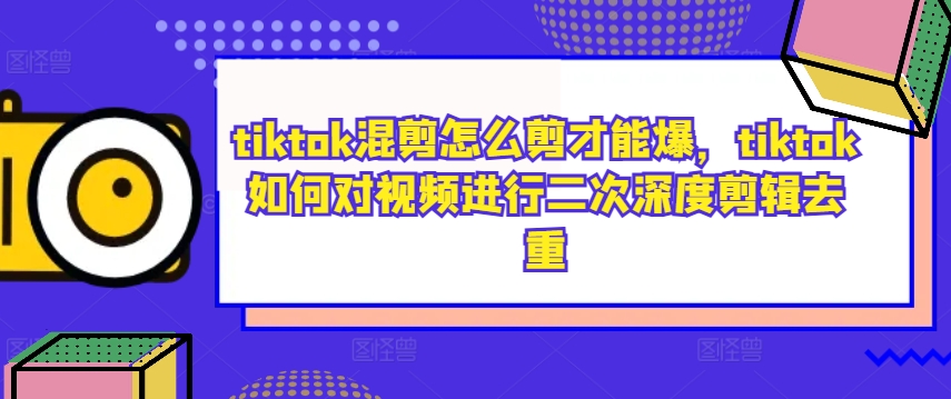 tiktok混剪怎么剪才能爆，tiktok如何对视频进行二次深度剪辑去重-可创副业网