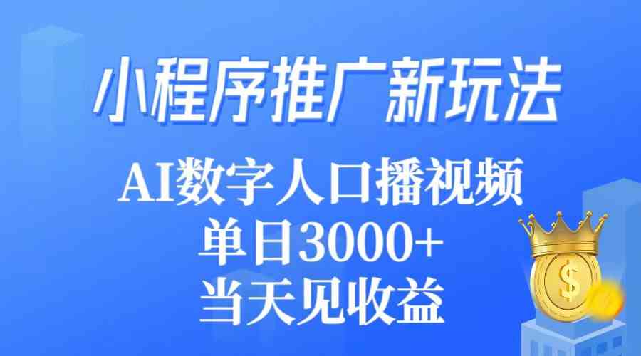 （9465期）小程序推广新玩法，AI数字人口播视频，单日3000+，当天见收益-可创副业网