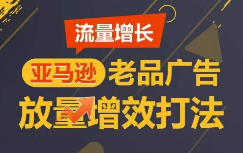 流量增长 亚马逊老品广告放量增效打法，短期内广告销量翻倍-可创副业网