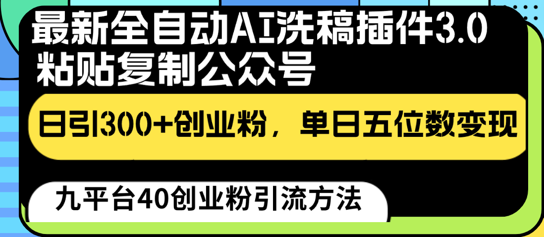 最新全自动AI洗稿插件3.0，粘贴复制公众号日引300+创业粉，单日五位数变现-可创副业网