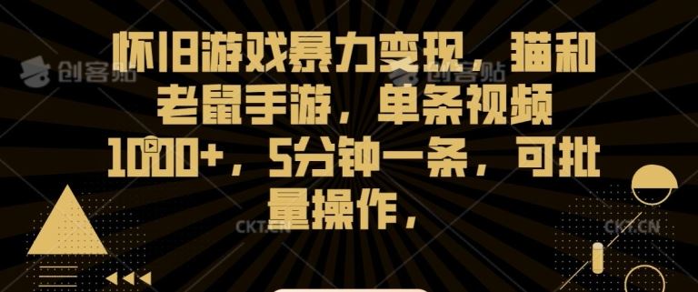 怀旧游戏暴力变现，猫和老鼠手游，单条视频1000+，5分钟一条，可批量操作【揭秘】-可创副业网