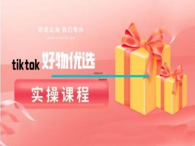 tiktok好物优选实操课程，好物分享操作技巧-可创副业网