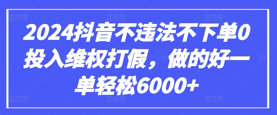 2024抖音不违法不下单0投入维权打假，做的好一单轻松6000+【仅揭秘】-可创副业网