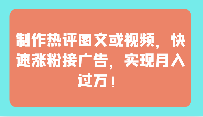 制作热评图文或视频，快速涨粉接广告，实现月入过万！-可创副业网