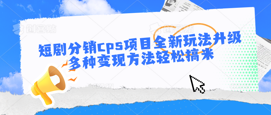 短剧分销cps项目全新玩法升级，多种变现方法轻松搞米-可创副业网