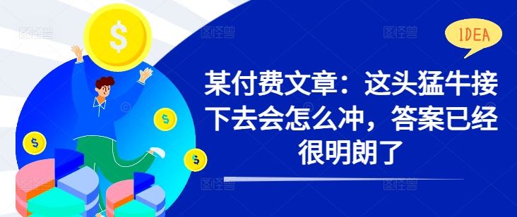 某付费文章：这头猛牛接下去会怎么冲，答案已经很明朗了 !-可创副业网