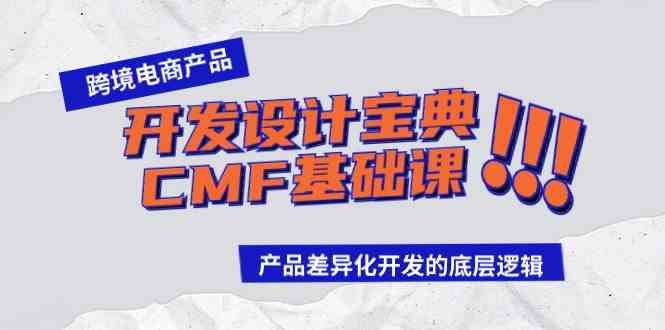 （9611期）跨境电商产品开发设计宝典-CMF基础课：产品差异化开发的底层逻辑-可创副业网