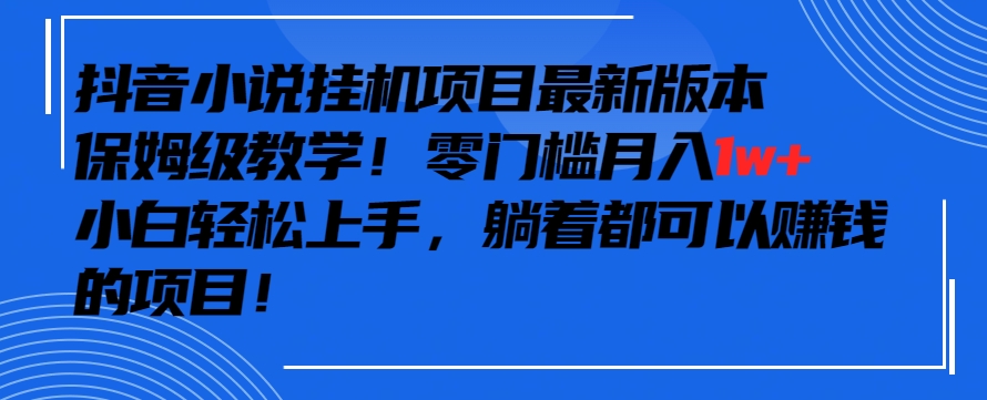 抖音最新小说挂机项目，保姆级教学，零成本月入1w+，小白轻松上手-可创副业网