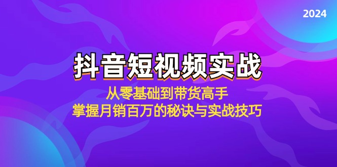 抖音短视频实战:从零基础到带货高手,掌握月销百万的秘诀与实战技巧-可创副业网