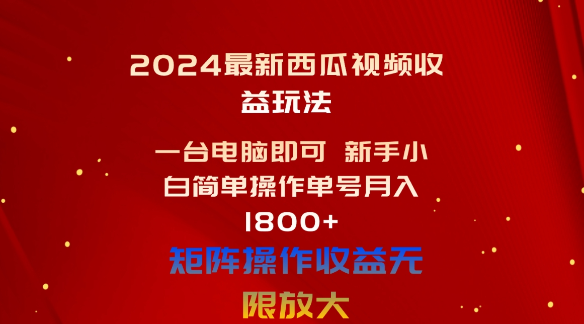 （10829期）2024最新西瓜视频收益玩法，一台电脑即可 新手小白简单操作单号月入1800+-可创副业网