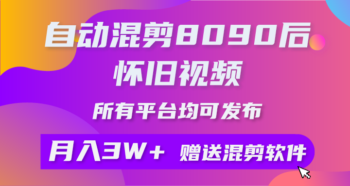 （10201期）自动混剪8090后怀旧视频，所有平台均可发布，矩阵操作月入3W+附工具+素材-可创副业网